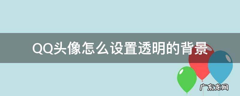 QQ头像怎么设置透明的背景 qq头像透明怎么弄