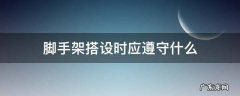 脚手架搭设时应遵守什么 脚手架搭设时应遵循什么