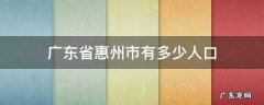 惠州市有多少人口? 广东省惠州市有多少人口