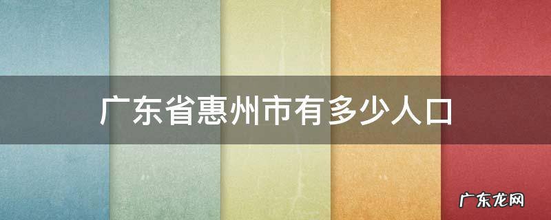 惠州市有多少人口? 广东省惠州市有多少人口