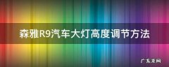 一汽森雅r7大灯怎么调高低 森雅R9汽车大灯高度调节方法
