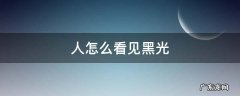 光看见别人黑看不见自己黑 人怎么看见黑光