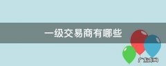 一级交易商有哪些 一级交易商和二级交易商