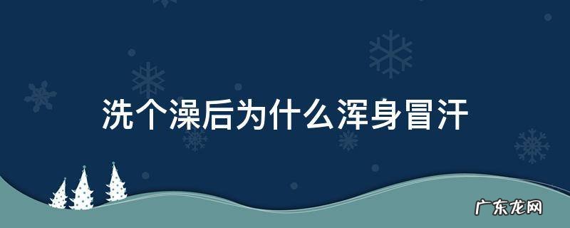 为什么洗完澡全身冒汗 洗个澡后为什么浑身冒汗