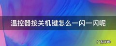 温控器按关机键怎么一闪一闪呢 温控器按关机键怎么一闪一闪呢视频