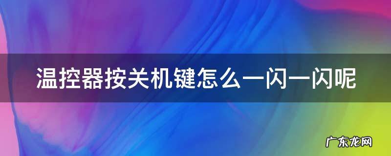 温控器按关机键怎么一闪一闪呢 温控器按关机键怎么一闪一闪呢视频