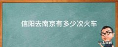 信阳到南京的火车票 信阳去南京有多少次火车