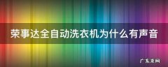 荣事达全自动洗衣机为什么有声音呢 荣事达全自动洗衣机为什么有声音