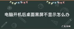电脑开机后桌面黑屏不显示怎么办 电脑开机后桌面黑屏怎么解决