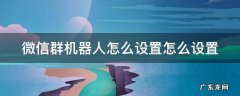 微信群里机器人怎么设置 微信群机器人怎么设置怎么设置