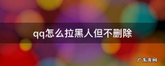 QQ怎么才可以彻底拉黑人 qq怎么拉黑人但不删除