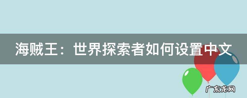 海贼王世界探索者怎么打开菜单 海贼王:世界探索者如何设置中文