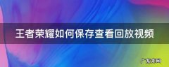 王者荣耀如何保存查看回放视频 王者荣耀这么保存回放