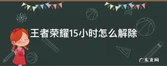 王者荣耀1.5小时怎么解除QQ 王者荣耀1.5小时怎么解除