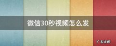 微信30秒视频怎么发 微信30秒视频怎么发不了了