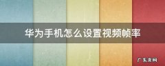 华为手机视频画质怎么调 华为手机怎么设置视频帧率