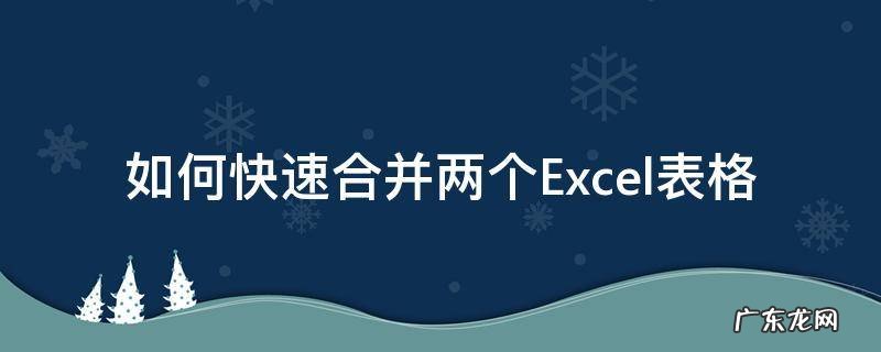 如何快速将两个excel表格合并 如何快速合并两个Excel表格