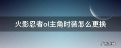 火影忍者ol页游怎么换主角 火影忍者ol主角时装怎么更换