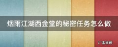 烟雨江湖西金堂的秘密任务攻略 烟雨江湖西金堂的秘密任务怎么做
