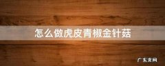 怎么做虎皮青椒金针菇 虎皮青椒酿金针菇