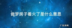 做梦房子着火啥意思 做梦房子着火了是什么意思