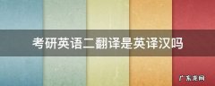 考研英语二翻译是英译汉吗 考研英语二翻译是全文翻译吗