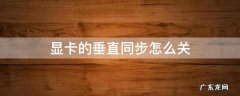 电脑显卡垂直同步怎么关 显卡的垂直同步怎么关