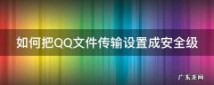 手机qq怎么设置文件传输安全等级 如何把QQ文件传输设置成安全级