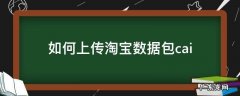 怎么用数据包上传宝贝 如何上传淘宝数据包cai