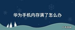 华为手机内存满了怎么办 华为手机内存满了怎么办?