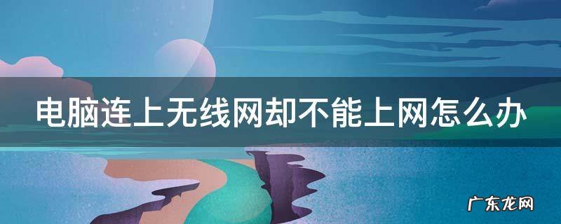 电脑连上无线网络却不能上网 电脑连上无线网却不能上网怎么办