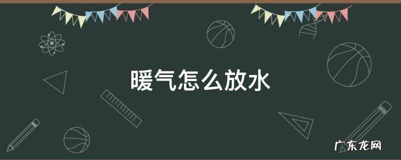暖气怎么放水都不热是为什么 暖气怎么放水