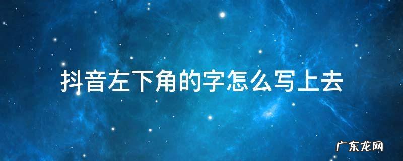 抖音左下角的字怎么写上去视频教程 抖音左下角的字怎么写上去