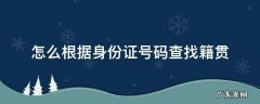 怎么根据身份证号码查找籍贯 根据身份证号码查询籍贯