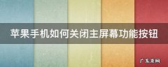 如何关闭iphone主屏幕按钮 苹果手机如何关闭主屏幕功能按钮