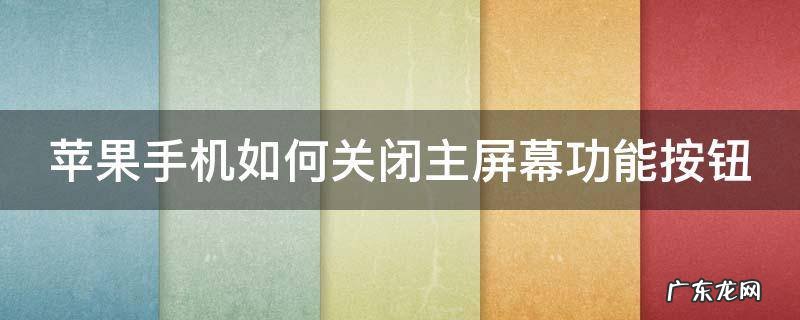如何关闭iphone主屏幕按钮 苹果手机如何关闭主屏幕功能按钮