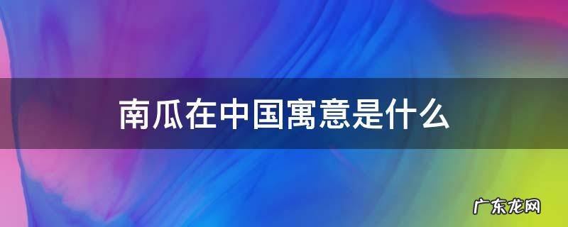 南瓜在中国寓意是什么意思 南瓜在中国寓意是什么