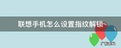 联想如何设置指纹解锁 联想手机怎么设置指纹解锁