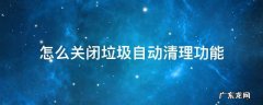 怎么关闭垃圾自动清理功能 自动清理垃圾