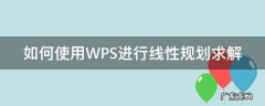 如何使用WPS进行线性规划求解 wps怎么求解线性规划问题