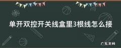 单开双控开关线盒里3根线怎么接线 单开双控开关线盒里3根线怎么接