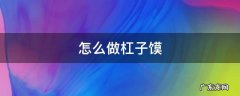 怎么做杠子馍 怎么做杠子馍的酵母