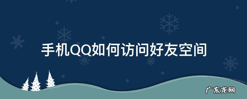 QQ空间怎么设置好友访问 手机QQ如何访问好友空间
