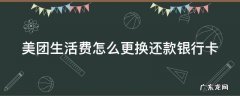 美团生活费怎么更换还款银行卡 美团生活费怎么更换还款银行卡绑定