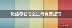 微信零钱怎样能免费提现 微信零钱怎么进行免费提现