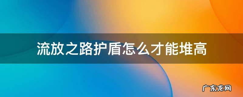 流放之路护盾怎么才能堆高 流放之路护甲怎么堆
