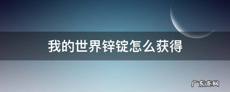 我的世界锌锭怎么获得 我的世界锌锭有什么用