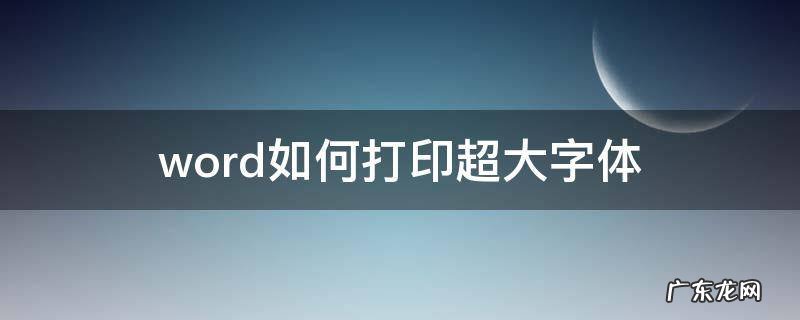 word如何打印超大字体 word怎样打印超大字体
