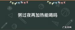 粥过夜再加热能喝吗 过夜的粥加热还能喝吗