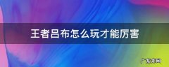 王者吕布怎么玩才能厉害 王者荣耀吕布怎么玩才厉害